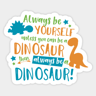 Always Be Yourself Unless You Can Be A Dinosaur Sticker